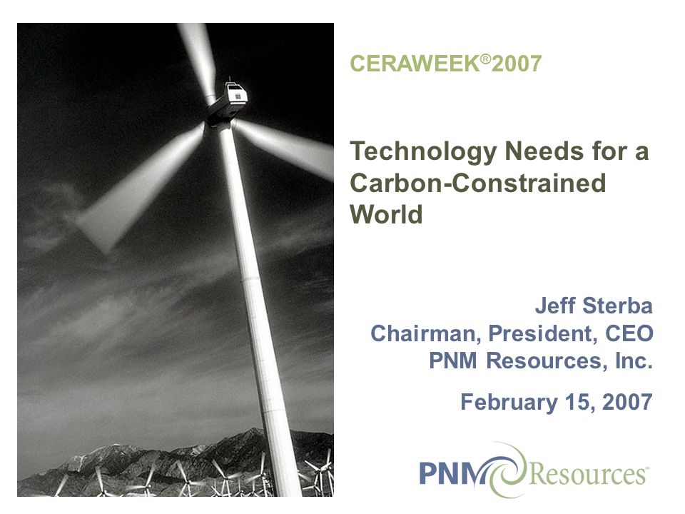 CERAWEEK ® 2007 Technology Needs for a Carbon-Constrained World Jeff Sterba Chairman, President, CEO PNM Resources, Inc.