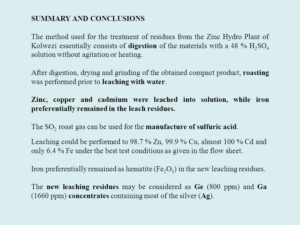 SUMMARY AND CONCLUSIONS The method used for the treatment of residues from the Zinc Hydro Plant of Kolwezi essentially consists of digestion of the materials with a 48 % H 2 SO 4 solution without agitation or heating.