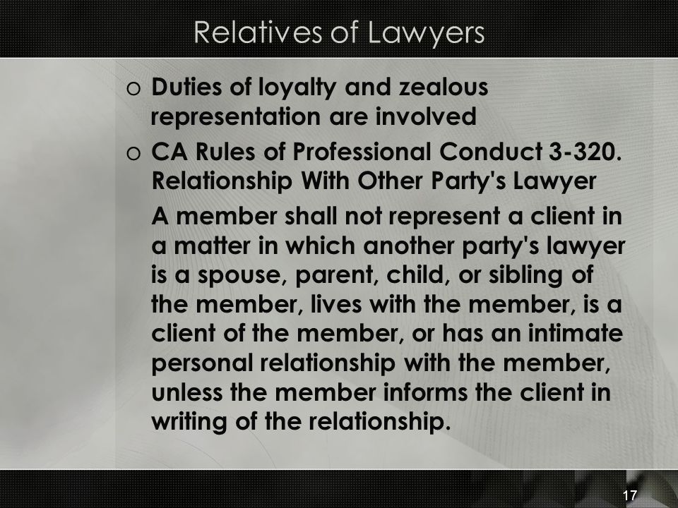 Relatives of Lawyers o Duties of loyalty and zealous representation are involved o CA Rules of Professional Conduct