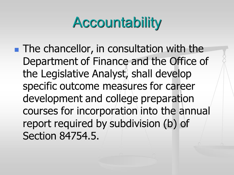 Accountability The chancellor, in consultation with the Department of Finance and the Office of the Legislative Analyst, shall develop specific outcome measures for career development and college preparation courses for incorporation into the annual report required by subdivision (b) of Section