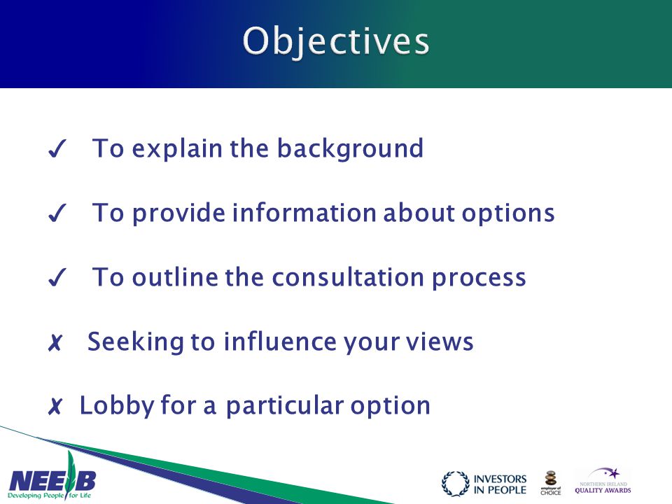 ✓ To explain the background ✓ To provide information about options ✓ To outline the consultation process ✗ Seeking to influence your views ✗ Lobby for a particular option