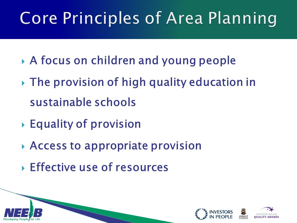  A focus on children and young people  The provision of high quality education in sustainable schools  Equality of provision  Access to appropriate provision  Effective use of resources