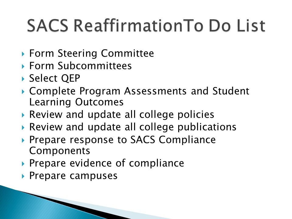  Form Steering Committee  Form Subcommittees  Select QEP  Complete Program Assessments and Student Learning Outcomes  Review and update all college policies  Review and update all college publications  Prepare response to SACS Compliance Components  Prepare evidence of compliance  Prepare campuses