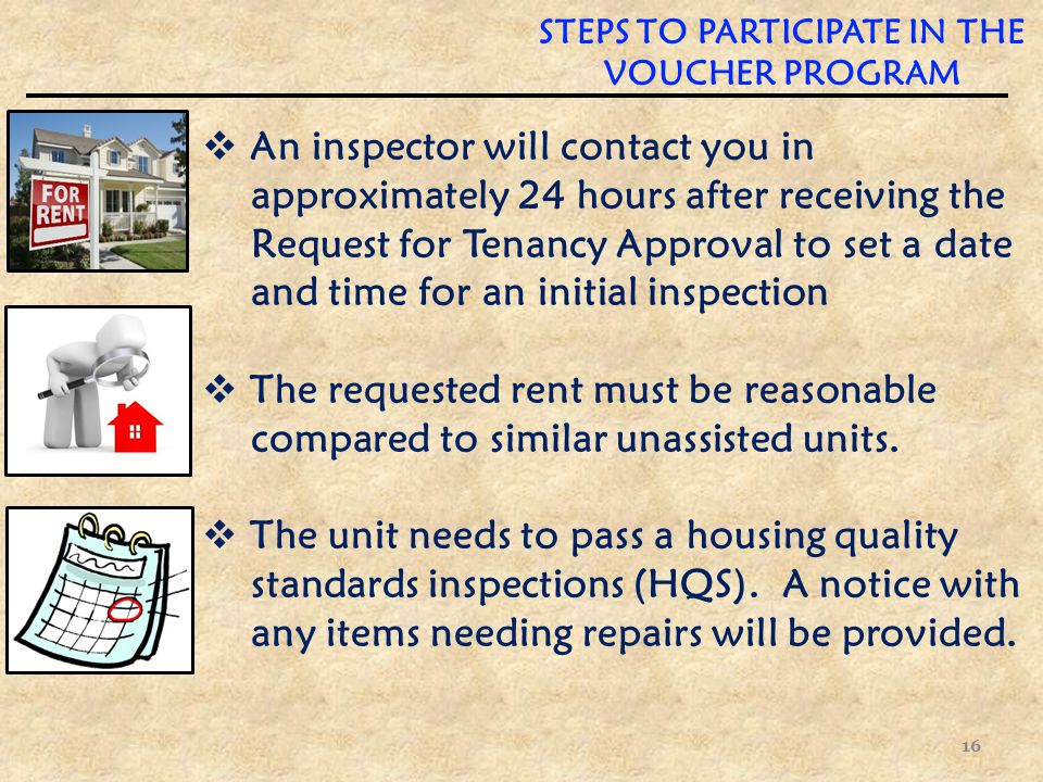  An inspector will contact you in approximately 24 hours after receiving the Request for Tenancy Approval to set a date and time for an initial inspection  The requested rent must be reasonable compared to similar unassisted units.