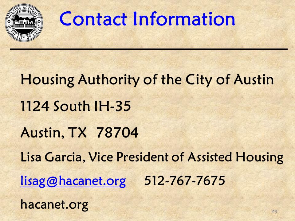 Contact Information 29 Housing Authority of the City of Austin 1124 South IH-35 Austin, TX Lisa Garcia, Vice President of Assisted Housing hacanet.org