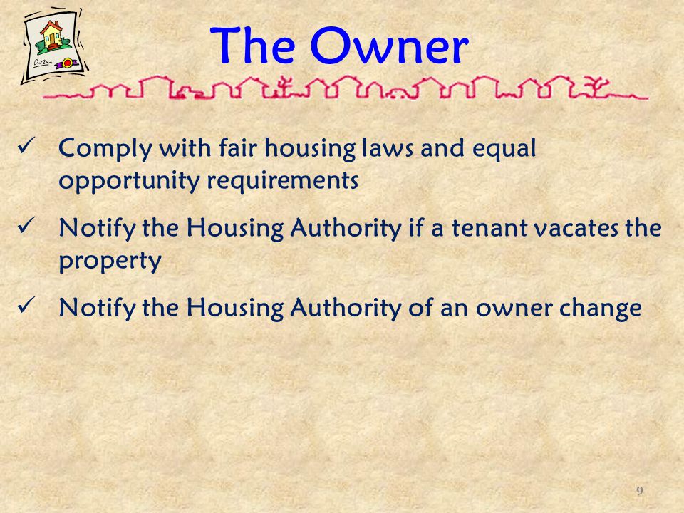 The Owner Comply with fair housing laws and equal opportunity requirements Notify the Housing Authority if a tenant vacates the property Notify the Housing Authority of an owner change 9