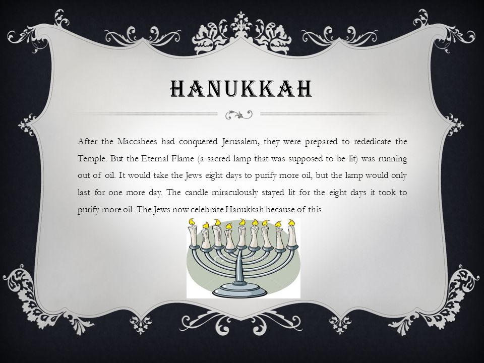 HANUKKAH After the Maccabees had conquered Jerusalem, they were prepared to rededicate the Temple.