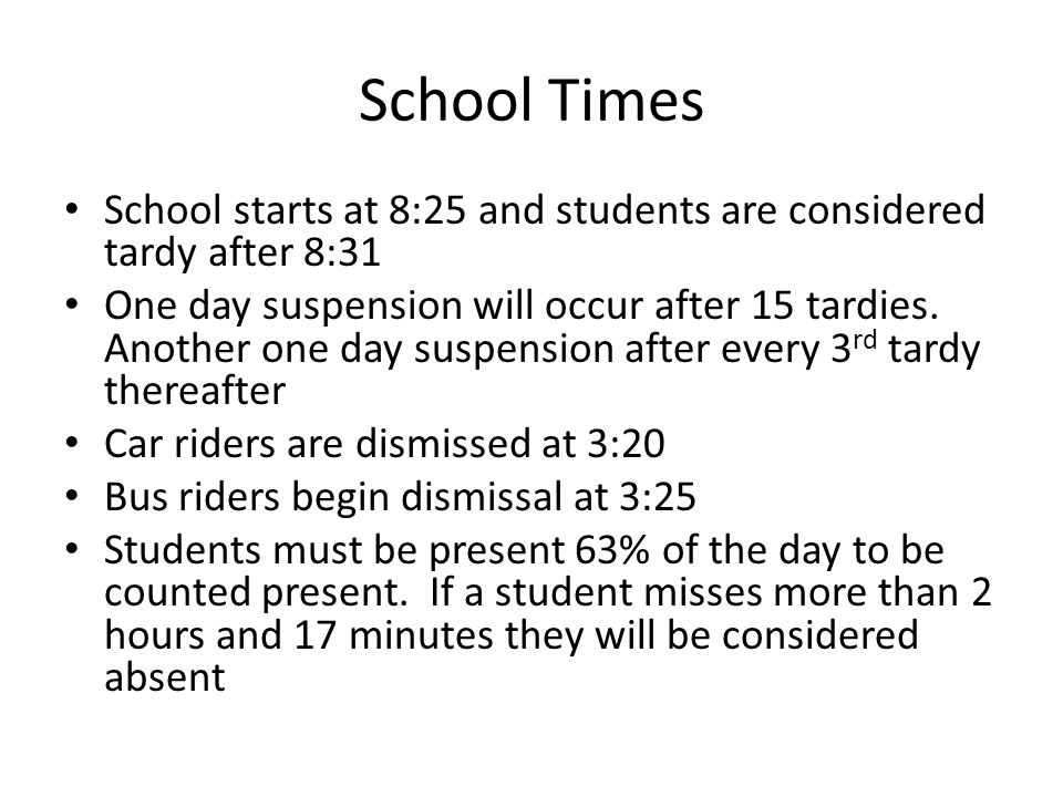 School Times School starts at 8:25 and students are considered tardy after 8:31 One day suspension will occur after 15 tardies.