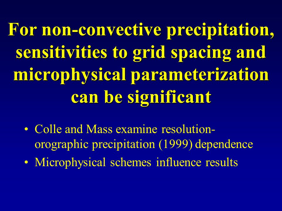 For non-convective precipitation, sensitivities to grid spacing and microphysical parameterization can be significant Colle and Mass examine resolution- orographic precipitation (1999) dependence Microphysical schemes influence results