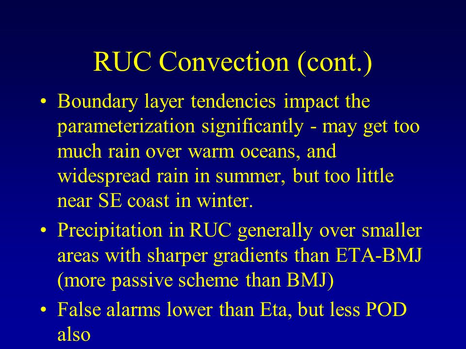 RUC Convection (cont.) Boundary layer tendencies impact the parameterization significantly - may get too much rain over warm oceans, and widespread rain in summer, but too little near SE coast in winter.