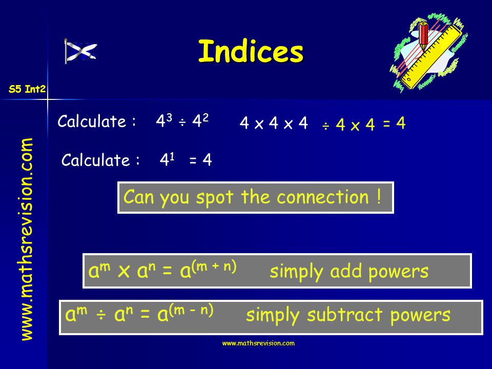 Indices Calculate :4 3 ÷ 4 2 ÷ 4 x 4 4 x 4 x 4= 4 Calculate :4 1 = 4 Can you spot the connection .