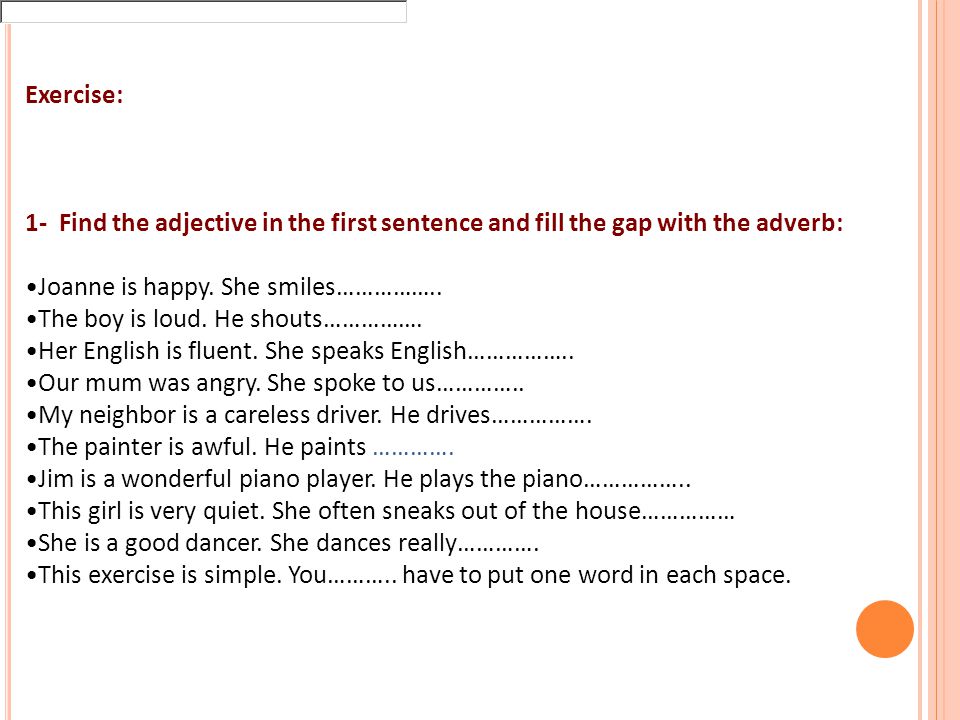 Exercise: 1- Find the adjective in the first sentence and fill the gap with the adverb: Joanne is happy.