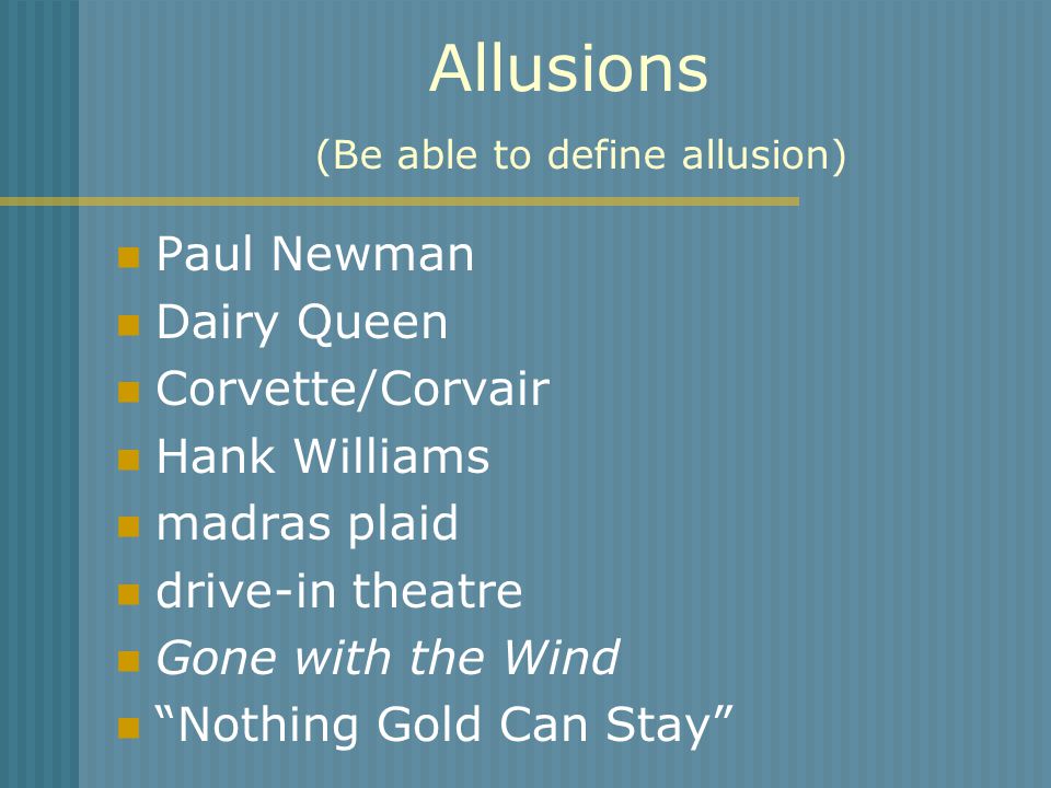 Allusions (Be able to define allusion) Paul Newman Dairy Queen Corvette/Corvair Hank Williams madras plaid drive-in theatre Gone with the Wind Nothing Gold Can Stay