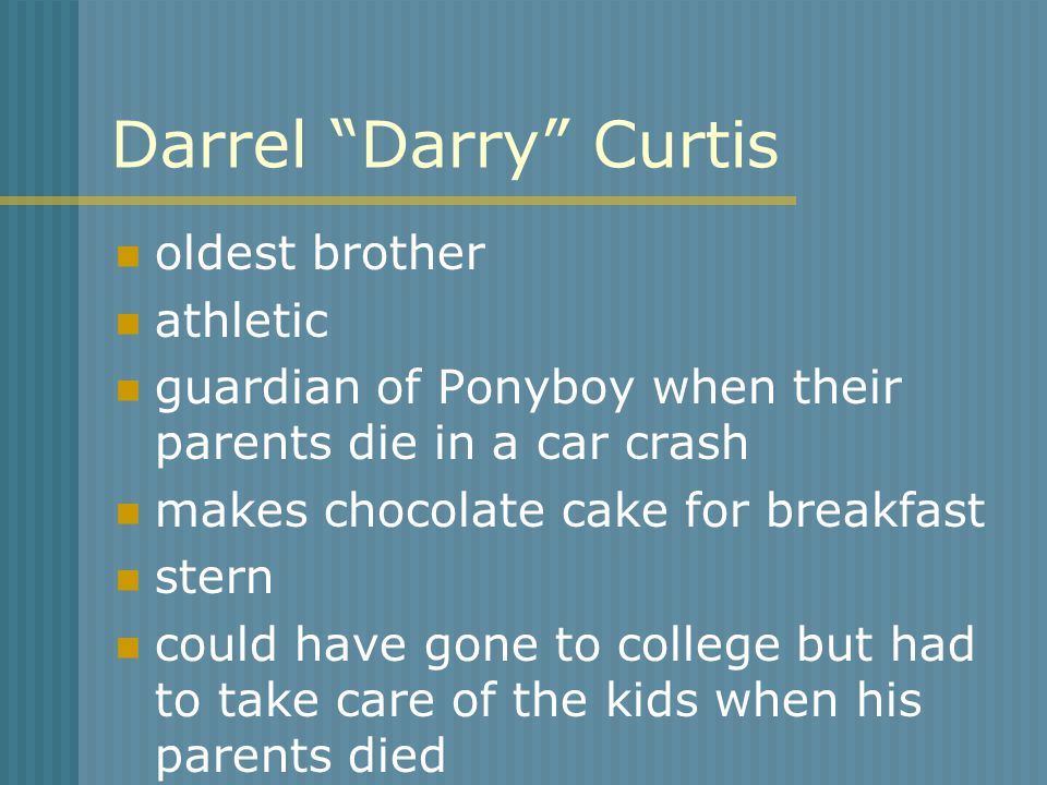 Darrel Darry Curtis oldest brother athletic guardian of Ponyboy when their parents die in a car crash makes chocolate cake for breakfast stern could have gone to college but had to take care of the kids when his parents died