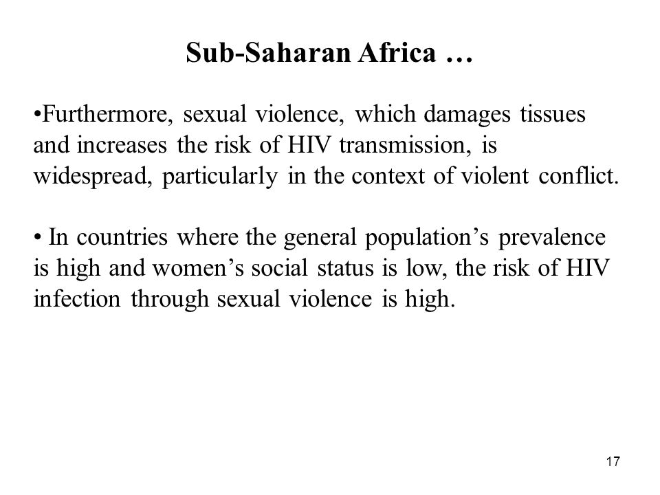17 Sub-Saharan Africa … Furthermore, sexual violence, which damages tissues and increases the risk of HIV transmission, is widespread, particularly in the context of violent conflict.