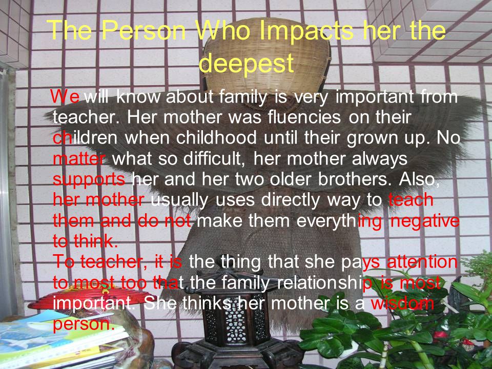 The Person Who Impacts her the deepest We will know about family is very important from teacher.