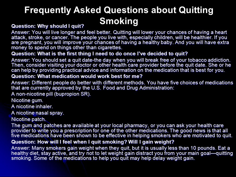 Question: Why should I quit. Answer: You will live longer and feel better.