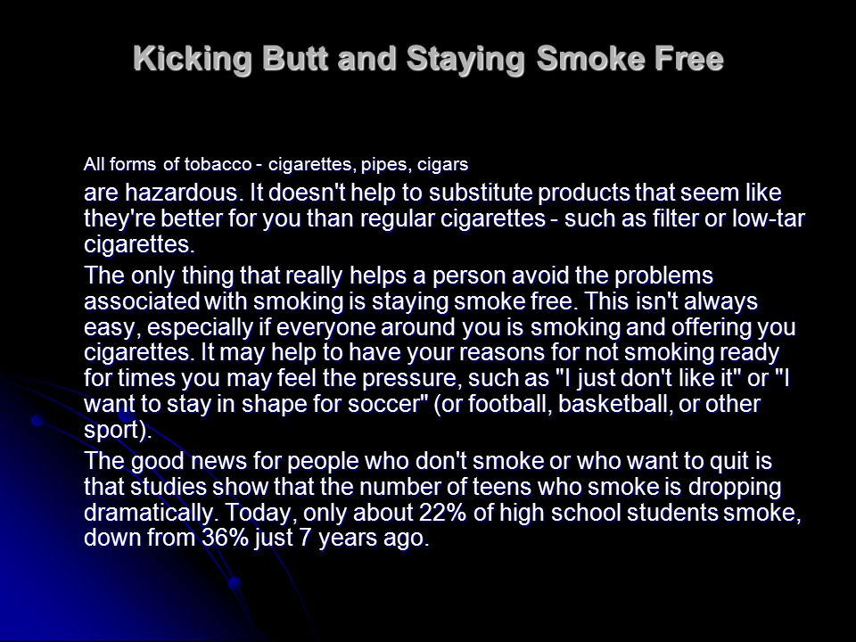 Kicking Butt and Staying Smoke Free All forms of tobacco - cigarettes, pipes, cigars are hazardous.
