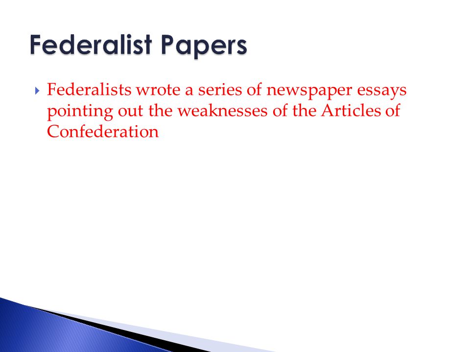  Federalists wrote a series of newspaper essays pointing out the weaknesses of the Articles of Confederation
