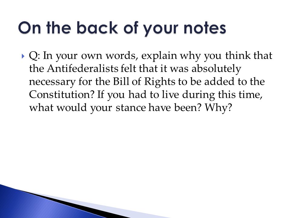  Q: In your own words, explain why you think that the Antifederalists felt that it was absolutely necessary for the Bill of Rights to be added to the Constitution.
