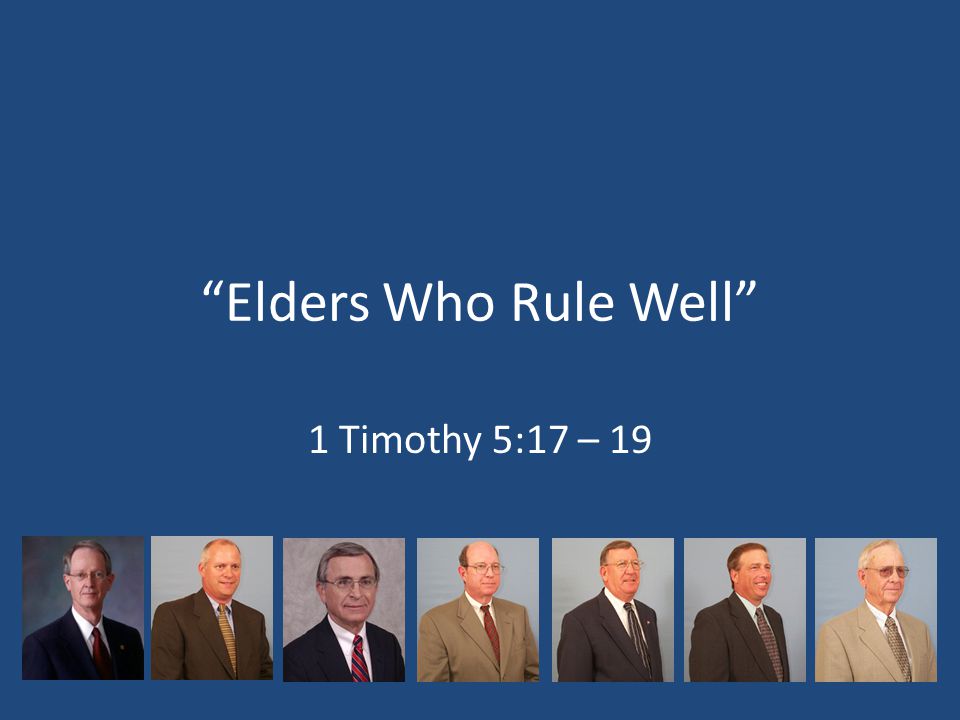 Elders Who Rule Well 1 Timothy 5:17 – 19