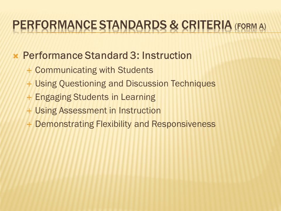  Performance Standard 3: Instruction  Communicating with Students  Using Questioning and Discussion Techniques  Engaging Students in Learning  Using Assessment in Instruction  Demonstrating Flexibility and Responsiveness