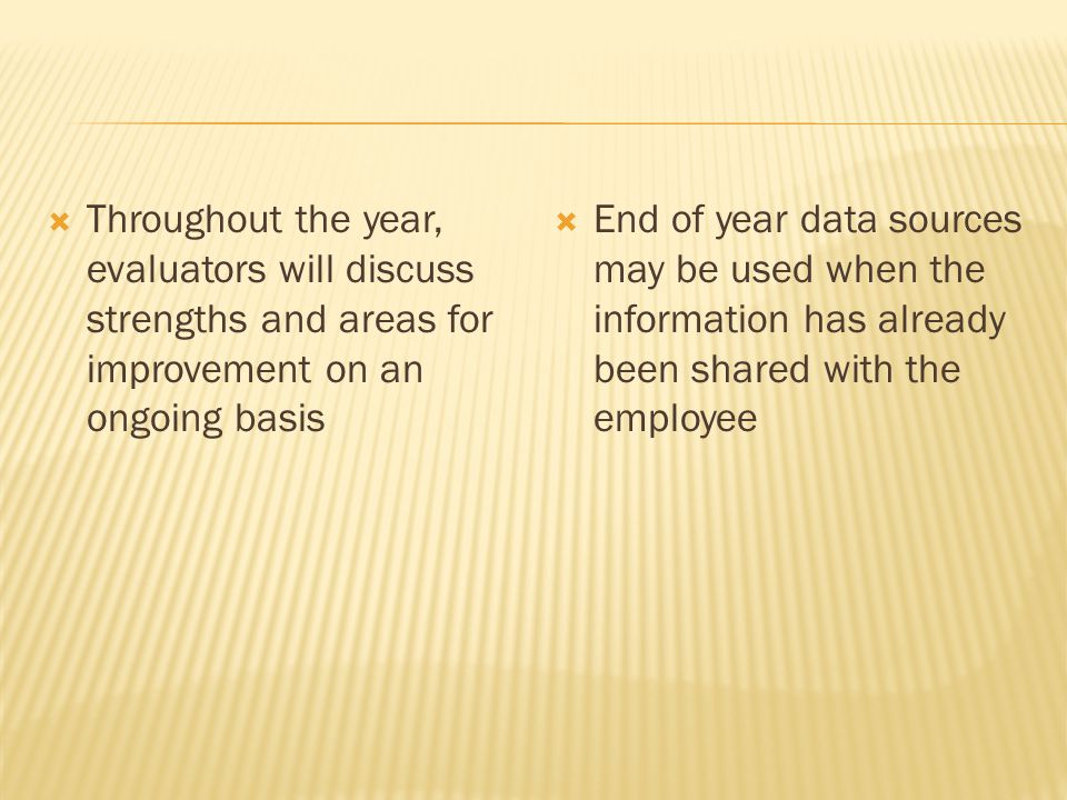  Throughout the year, evaluators will discuss strengths and areas for improvement on an ongoing basis  End of year data sources may be used when the information has already been shared with the employee