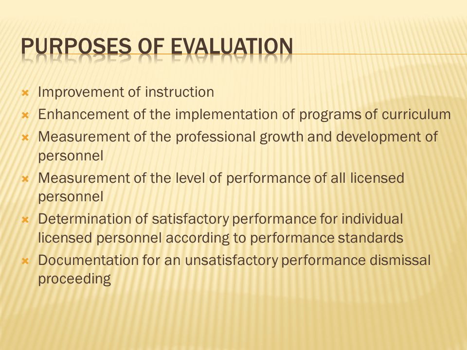  Improvement of instruction  Enhancement of the implementation of programs of curriculum  Measurement of the professional growth and development of personnel  Measurement of the level of performance of all licensed personnel  Determination of satisfactory performance for individual licensed personnel according to performance standards  Documentation for an unsatisfactory performance dismissal proceeding