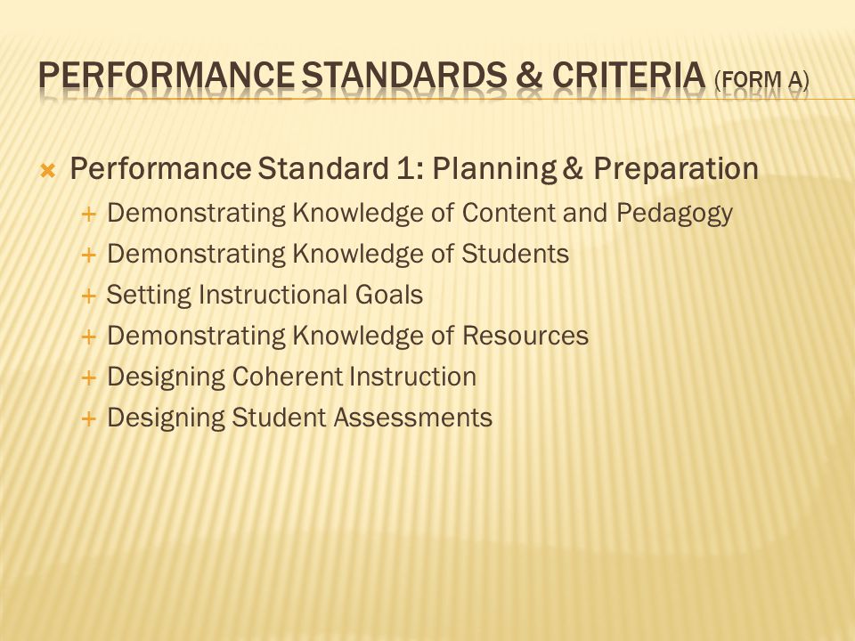  Performance Standard 1: Planning & Preparation  Demonstrating Knowledge of Content and Pedagogy  Demonstrating Knowledge of Students  Setting Instructional Goals  Demonstrating Knowledge of Resources  Designing Coherent Instruction  Designing Student Assessments