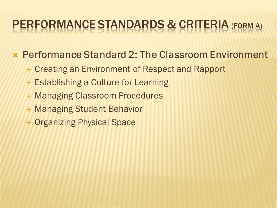  Performance Standard 2: The Classroom Environment  Creating an Environment of Respect and Rapport  Establishing a Culture for Learning  Managing Classroom Procedures  Managing Student Behavior  Organizing Physical Space
