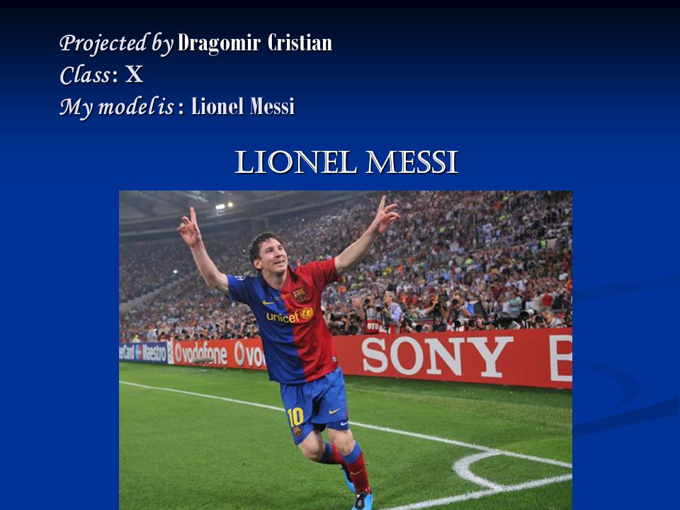 Projected by Dragomir Cristian Class : X My model is : Lionel Messi Lionel MessI