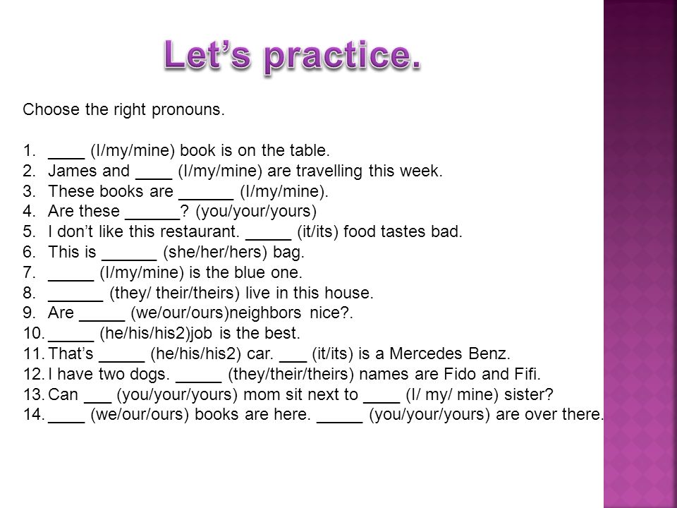 Choose the right pronouns. 1.____ (I/my/mine) book is on the table.