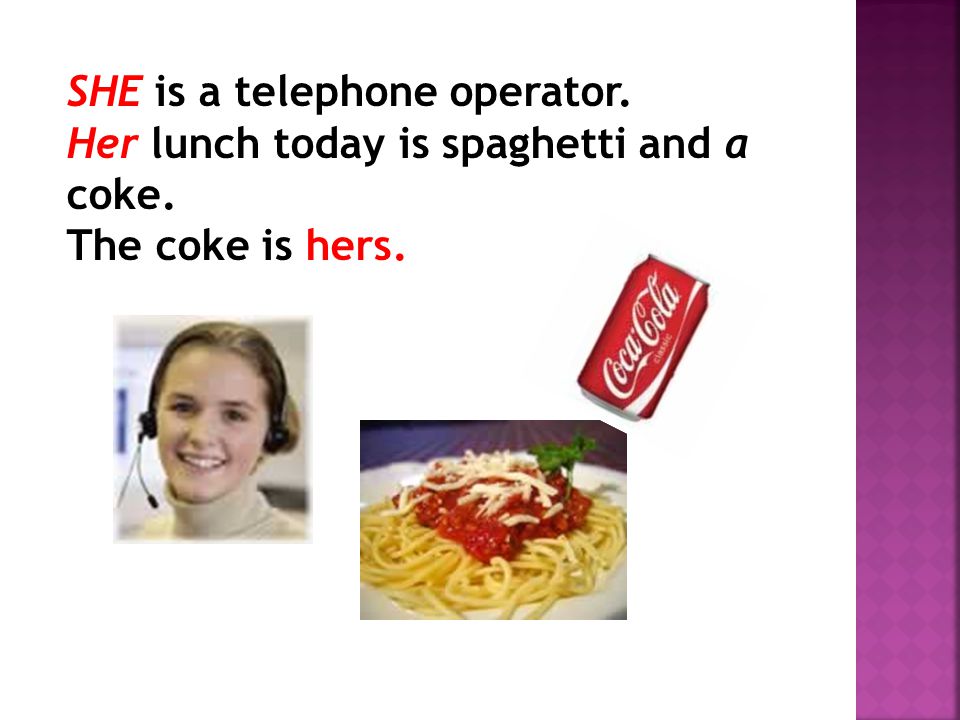 SHE is a telephone operator. Her lunch today is spaghetti and a coke. The coke is hers.