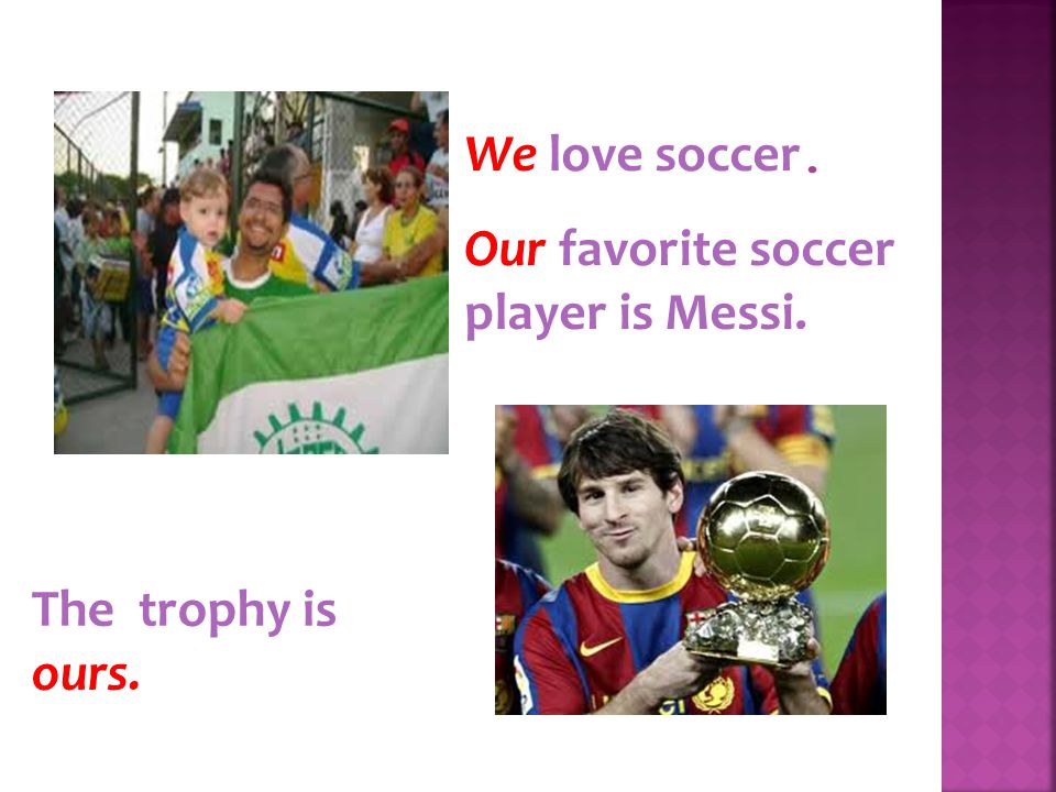 We love soccer. Our favorite soccer player is Messi. The trophy is ours.