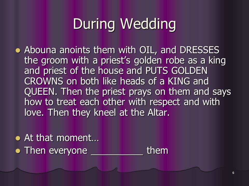 6 During Wedding Abouna anoints them with OIL, and DRESSES the groom with a priest’s golden robe as a king and priest of the house and PUTS GOLDEN CROWNS on both like heads of a KING and QUEEN.