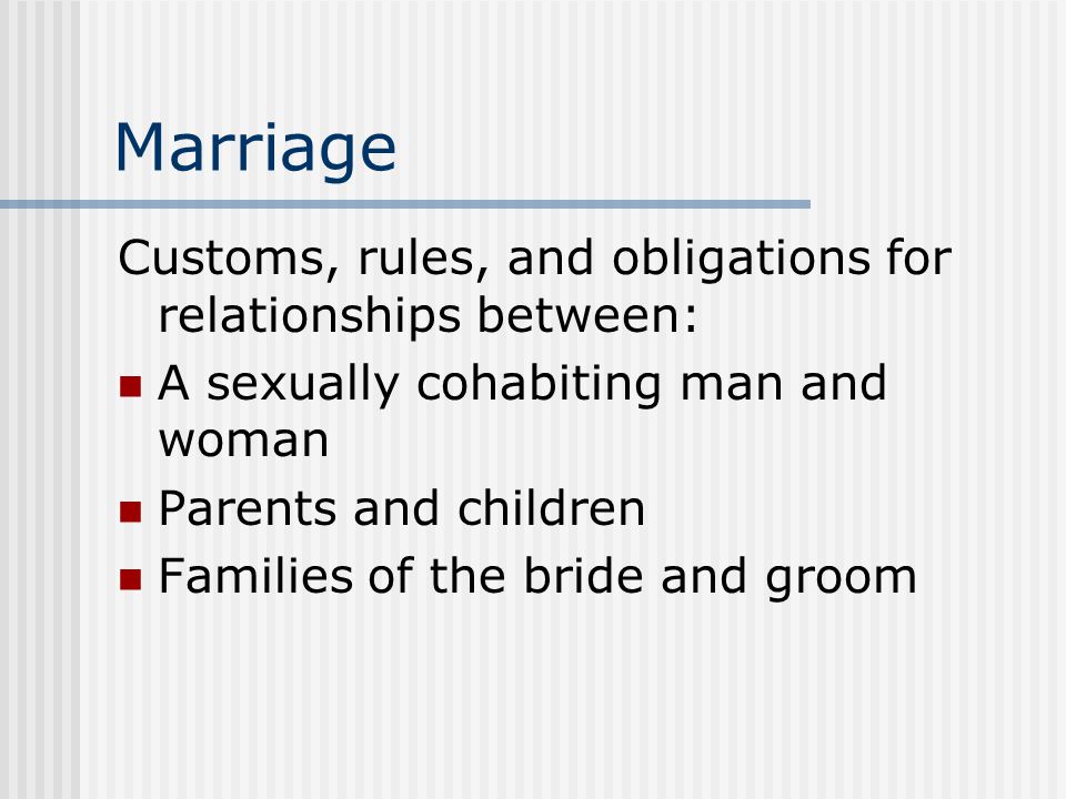 Marriage Customs, rules, and obligations for relationships between: A sexually cohabiting man and woman Parents and children Families of the bride and groom
