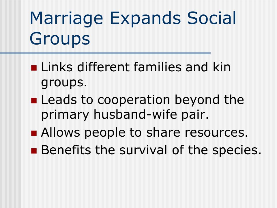 Marriage Expands Social Groups Links different families and kin groups.