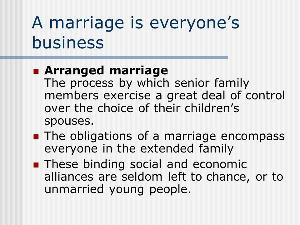 A marriage is everyone’s business Arranged marriage The process by which senior family members exercise a great deal of control over the choice of their children’s spouses.