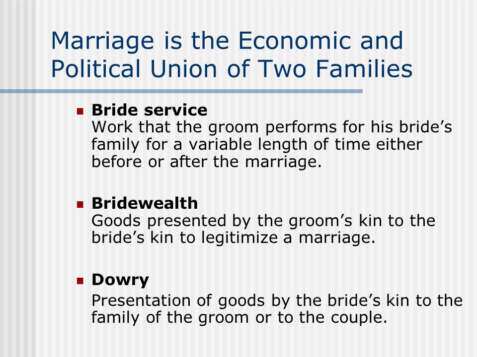 Marriage is the Economic and Political Union of Two Families Bride service Work that the groom performs for his bride’s family for a variable length of time either before or after the marriage.