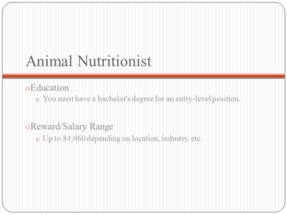Animal Nutritionist o Education o You must have a bachelor s degree for an entry-level position.