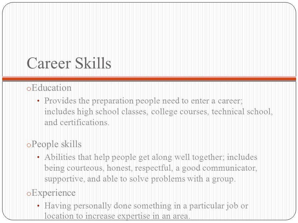 Career Skills o Education Provides the preparation people need to enter a career; includes high school classes, college courses, technical school, and certifications.