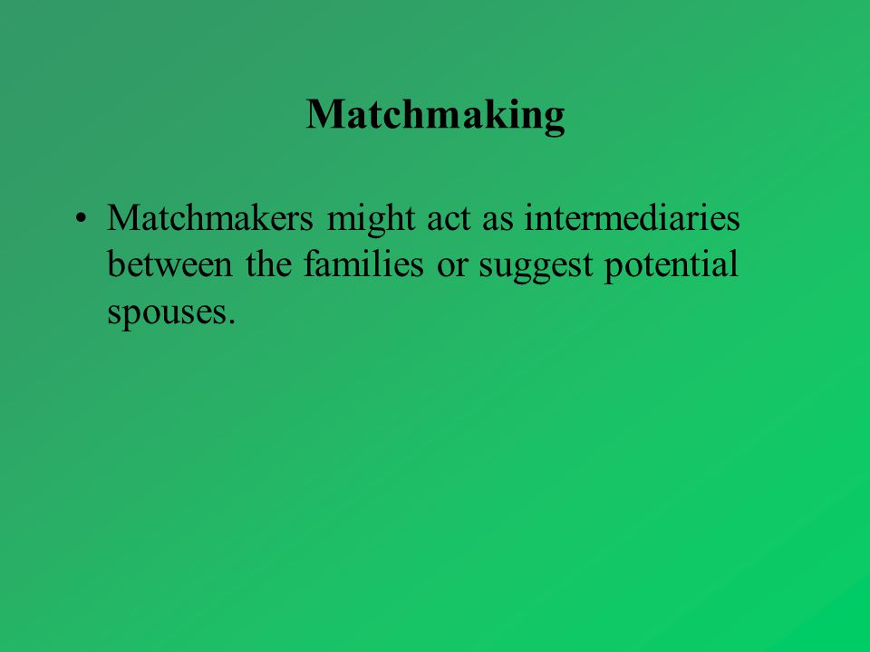 Matchmaking Matchmakers might act as intermediaries between the families or suggest potential spouses.