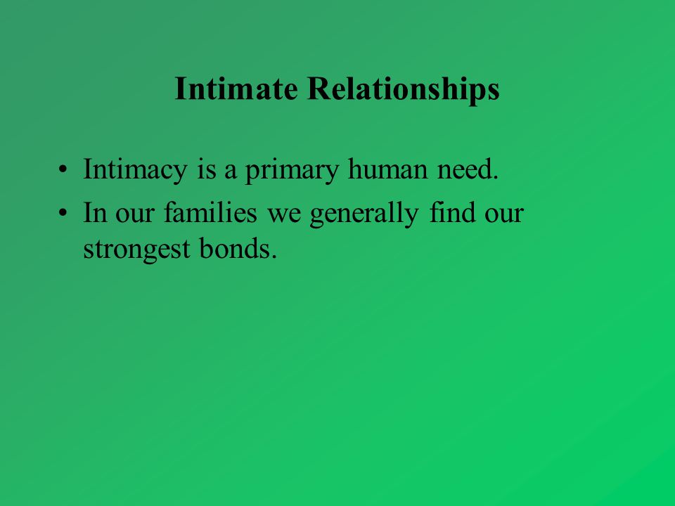 Intimate Relationships Intimacy is a primary human need.
