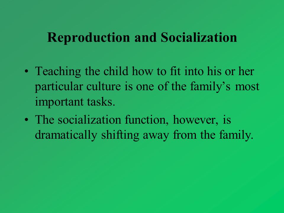 Reproduction and Socialization Teaching the child how to fit into his or her particular culture is one of the family’s most important tasks.