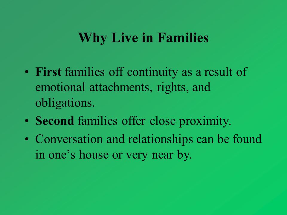 Why Live in Families First families off continuity as a result of emotional attachments, rights, and obligations.