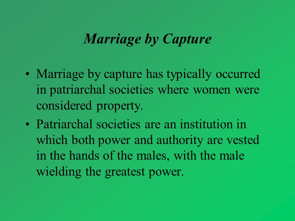 Marriage by Capture Marriage by capture has typically occurred in patriarchal societies where women were considered property.