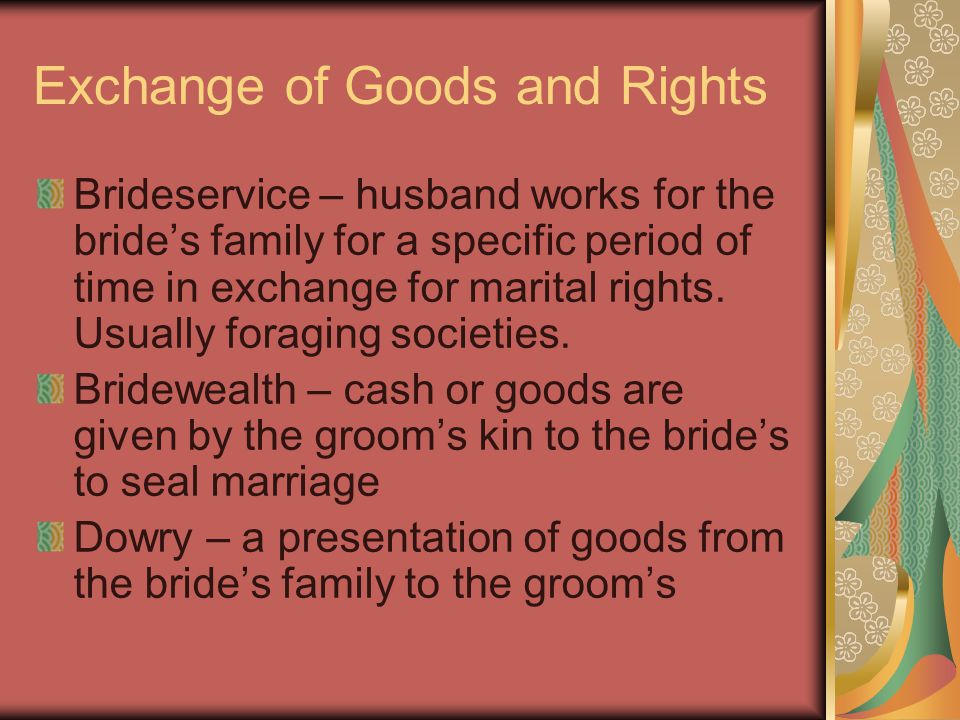Exchange of Goods and Rights Brideservice – husband works for the bride’s family for a specific period of time in exchange for marital rights.