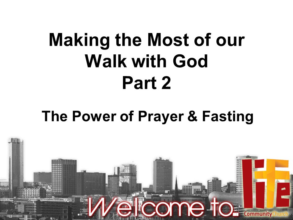 Making the Most of our Walk with God Part 2 The Power of Prayer & Fasting