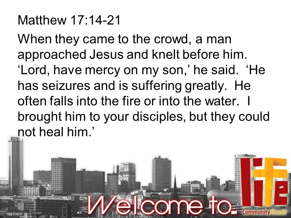 Matthew 17:14-21 When they came to the crowd, a man approached Jesus and knelt before him.