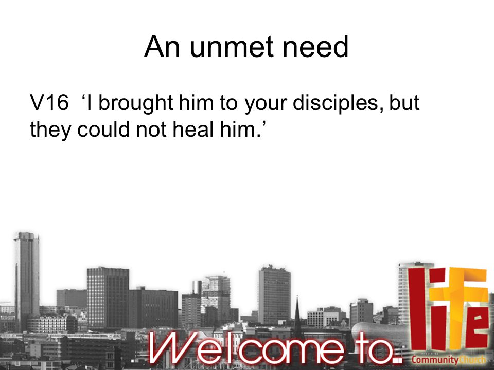 An unmet need V16 ‘I brought him to your disciples, but they could not heal him.’